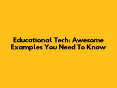 Educational Tech: Awesome Examples You Need To Know