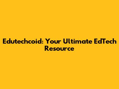 Edutechcoid: Your Ultimate EdTech Resource