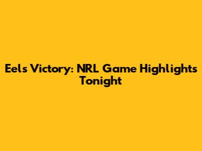 Eels Victory: NRL Game Highlights Tonight