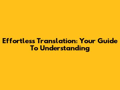 Effortless Translation: Your Guide To Understanding