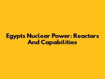 Egypt's Nuclear Power: Reactors And Capabilities