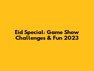 Eid Special: Game Show Challenges & Fun 2023