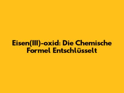 Eisen(III)-oxid: Die Chemische Formel Entschlüsselt