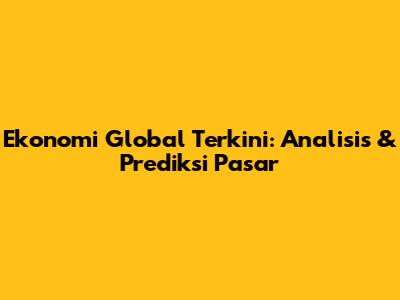 Ekonomi Global Terkini: Analisis & Prediksi Pasar