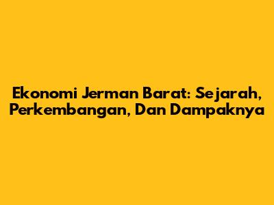 Ekonomi Jerman Barat: Sejarah, Perkembangan, Dan Dampaknya
