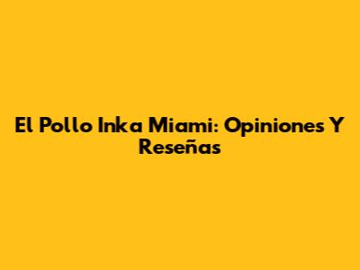 El Pollo Inka Miami: Opiniones Y Reseñas