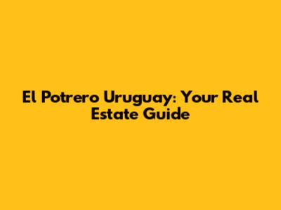 El Potrero Uruguay: Your Real Estate Guide
