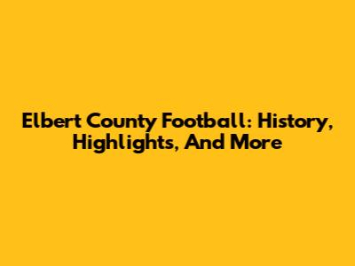 Elbert County Football: History, Highlights, And More