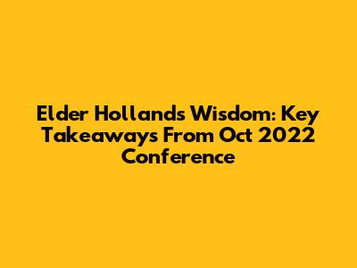 Elder Holland's Wisdom: Key Takeaways From Oct 2022 Conference