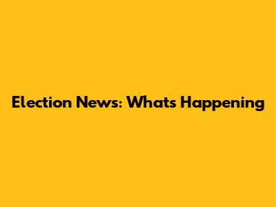 Election News: What's Happening