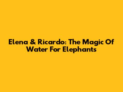 Elena & Ricardo: The Magic Of Water For Elephants