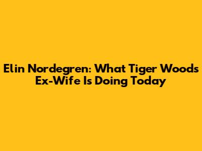 Elin Nordegren: What Tiger Woods' Ex-Wife Is Doing Today