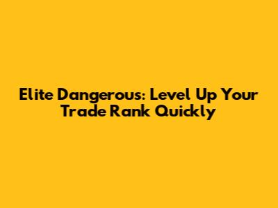 Elite Dangerous: Level Up Your Trade Rank Quickly