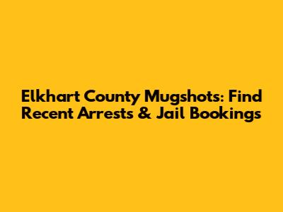Elkhart County Mugshots: Find Recent Arrests & Jail Bookings