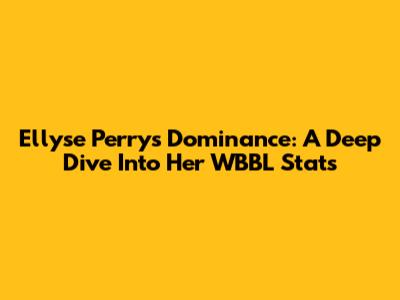 Ellyse Perry's Dominance: A Deep Dive Into Her WBBL Stats