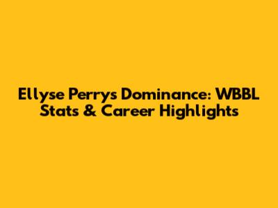 Ellyse Perry's Dominance: WBBL Stats & Career Highlights