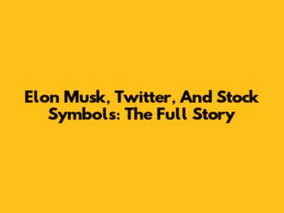 Elon Musk, Twitter, And Stock Symbols: The Full Story