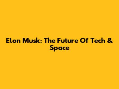 Elon Musk: The Future Of Tech & Space