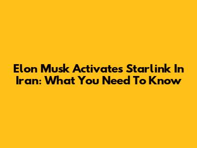 Elon Musk Activates Starlink In Iran: What You Need To Know