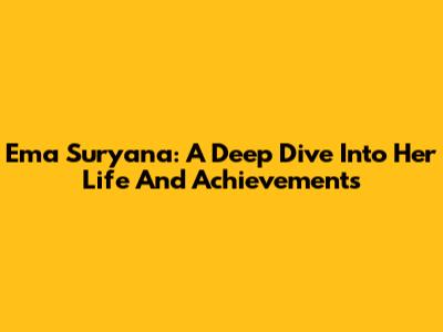 Ema Suryana: A Deep Dive Into Her Life And Achievements
