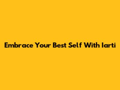 Embrace Your Best Self With Iarti
