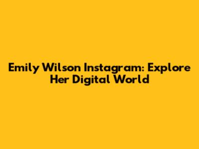 Emily Wilson Instagram: Explore Her Digital World