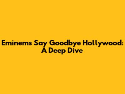 Eminem's "Say Goodbye Hollywood": A Deep Dive