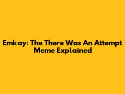 Emkay: The "There Was An Attempt" Meme Explained