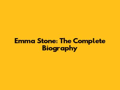 Emma Stone: The Complete Biography
