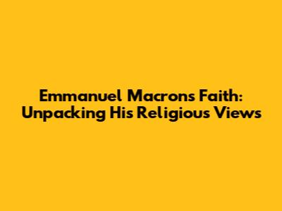 Emmanuel Macron's Faith: Unpacking His Religious Views