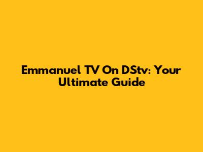 Emmanuel TV On DStv: Your Ultimate Guide