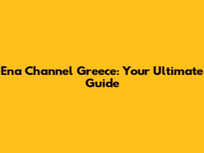 Ena Channel Greece: Your Ultimate Guide