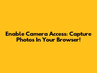 Enable Camera Access: Capture Photos In Your Browser!