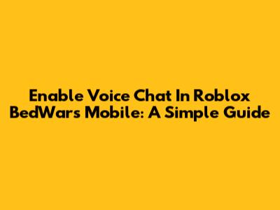 Enable Voice Chat In Roblox BedWars Mobile: A Simple Guide