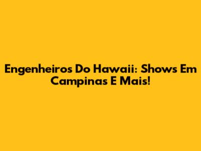 Engenheiros Do Hawaii: Shows Em Campinas E Mais!