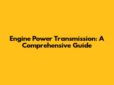 Engine Power Transmission: A Comprehensive Guide