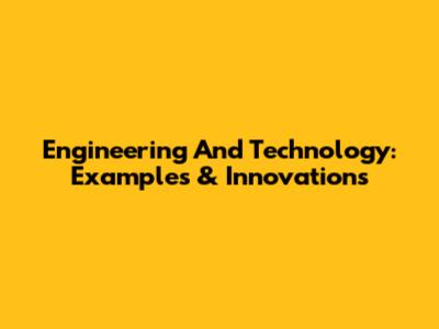 Engineering And Technology: Examples & Innovations