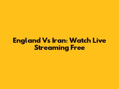 England Vs Iran: Watch Live Streaming Free