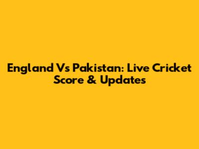 England Vs Pakistan: Live Cricket Score & Updates