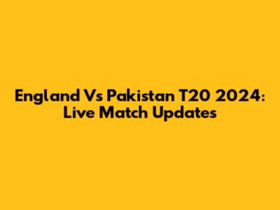 England Vs Pakistan T20 2024: Live Match Updates