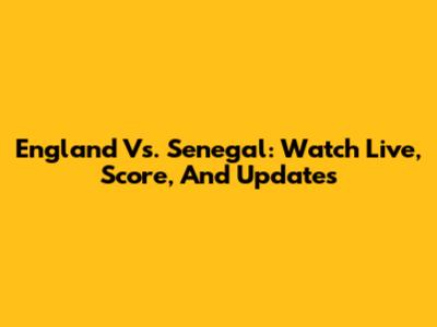 England Vs. Senegal: Watch Live, Score, And Updates