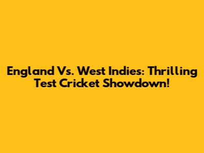 England Vs. West Indies: Thrilling Test Cricket Showdown!