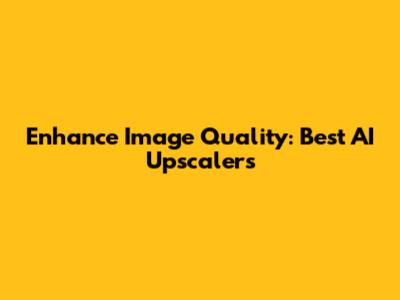 Enhance Image Quality: Best AI Upscalers