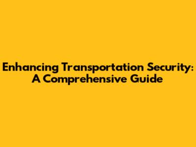 Enhancing Transportation Security: A Comprehensive Guide