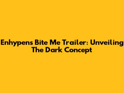 Enhypen's 'Bite Me' Trailer: Unveiling The Dark Concept