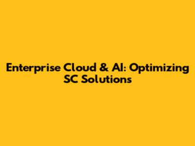 Enterprise Cloud & AI: Optimizing SC Solutions