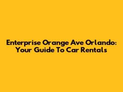 Enterprise Orange Ave Orlando: Your Guide To Car Rentals