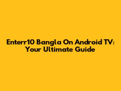 Enterr10 Bangla On Android TV: Your Ultimate Guide