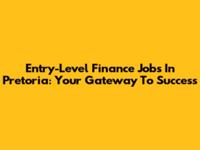 Entry-Level Finance Jobs In Pretoria: Your Gateway To Success