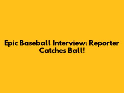 Epic Baseball Interview: Reporter Catches Ball!